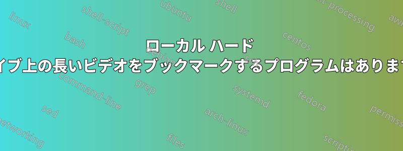 ローカル ハード ドライブ上の長いビデオをブックマークするプログラムはありますか? 