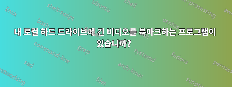 내 로컬 하드 드라이브에 긴 비디오를 북마크하는 프로그램이 있습니까? 