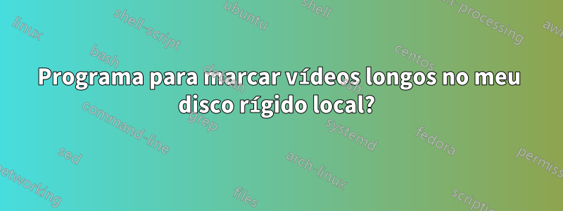 Programa para marcar vídeos longos no meu disco rígido local? 