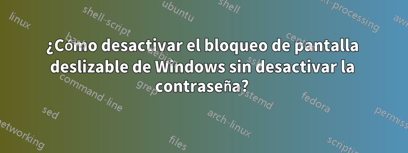 ¿Cómo desactivar el bloqueo de pantalla deslizable de Windows sin desactivar la contraseña?