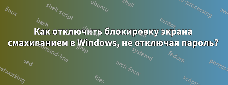 Как отключить блокировку экрана смахиванием в Windows, не отключая пароль?