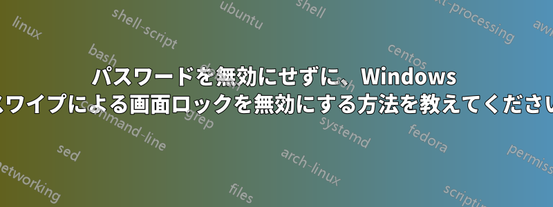 パスワードを無効にせずに、Windows のスワイプによる画面ロックを無効にする方法を教えてください。