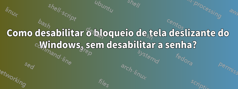 Como desabilitar o bloqueio de tela deslizante do Windows, sem desabilitar a senha?