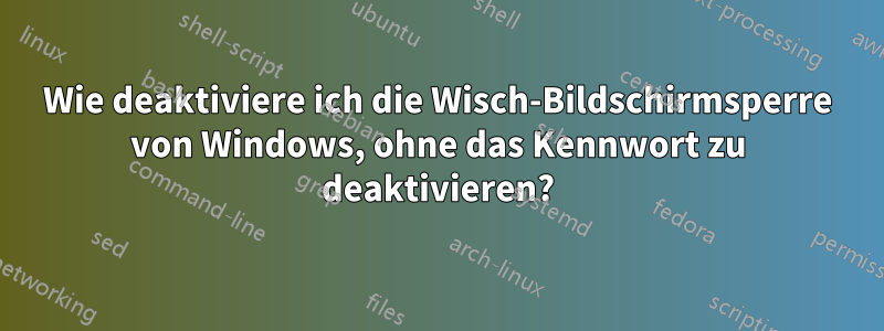 Wie deaktiviere ich die Wisch-Bildschirmsperre von Windows, ohne das Kennwort zu deaktivieren?