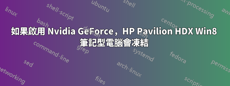 如果啟用 Nvidia GeForce，HP Pavilion HDX Win8 筆記型電腦會凍結