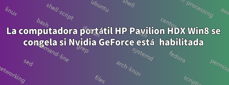 La computadora portátil HP Pavilion HDX Win8 se congela si Nvidia GeForce está habilitada