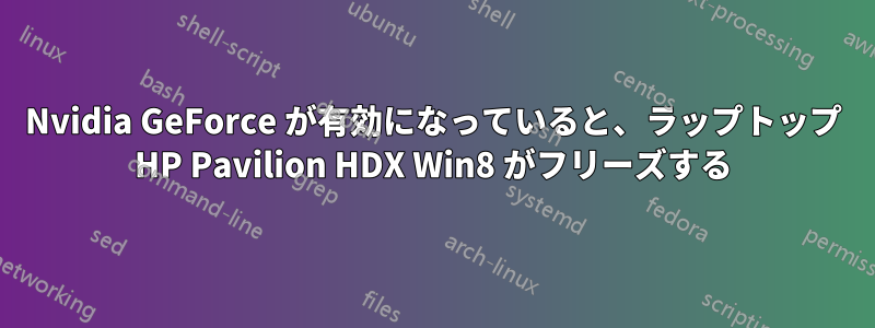 Nvidia GeForce が有効になっていると、ラップトップ HP Pavilion HDX Win8 がフリーズする