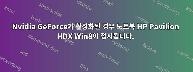 Nvidia GeForce가 활성화된 경우 노트북 HP Pavilion HDX Win8이 정지됩니다.