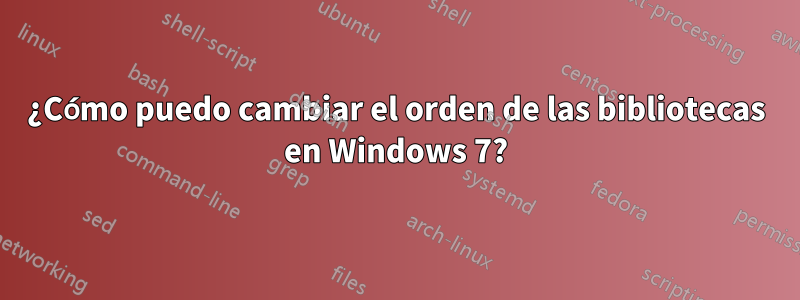 ¿Cómo puedo cambiar el orden de las bibliotecas en Windows 7?