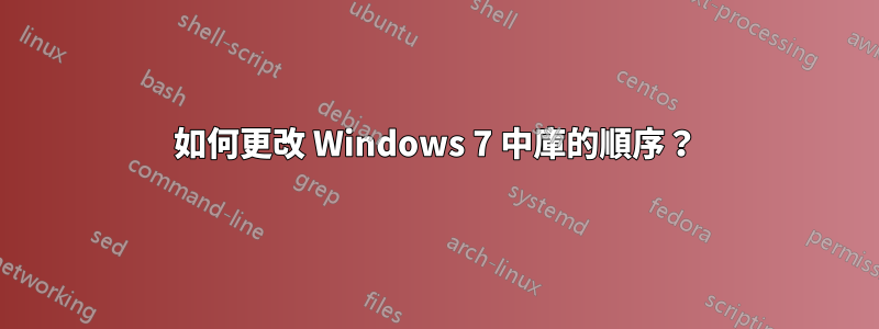 如何更改 Windows 7 中庫的順序？