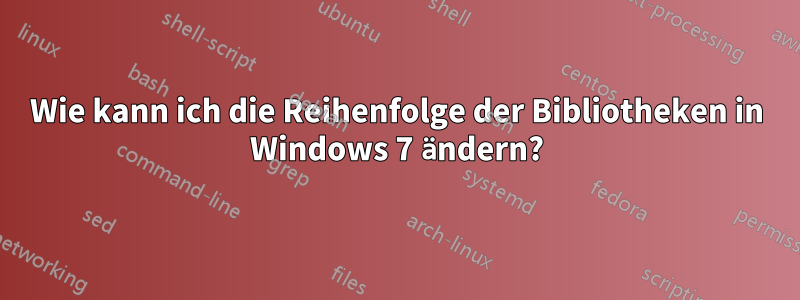 Wie kann ich die Reihenfolge der Bibliotheken in Windows 7 ändern?