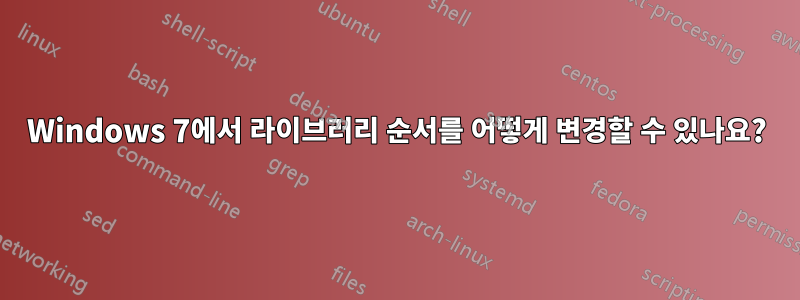 Windows 7에서 라이브러리 순서를 어떻게 변경할 수 있나요?