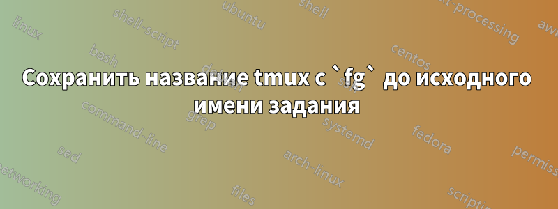 Сохранить название tmux с `fg` до исходного имени задания