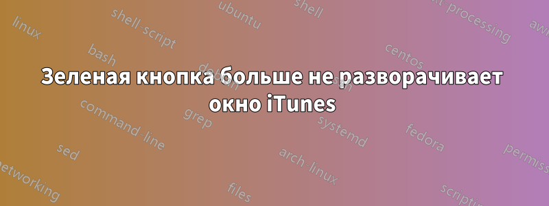 Зеленая кнопка больше не разворачивает окно iTunes