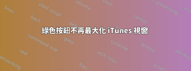 綠色按鈕不再最大化 iTunes 視窗