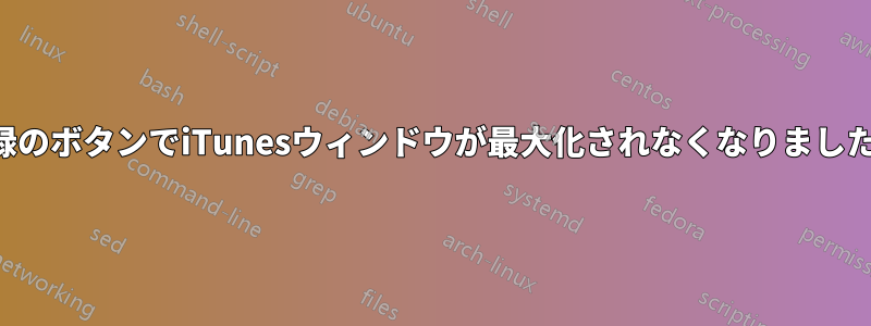 緑のボタンでiTunesウィンドウが最大化されなくなりました