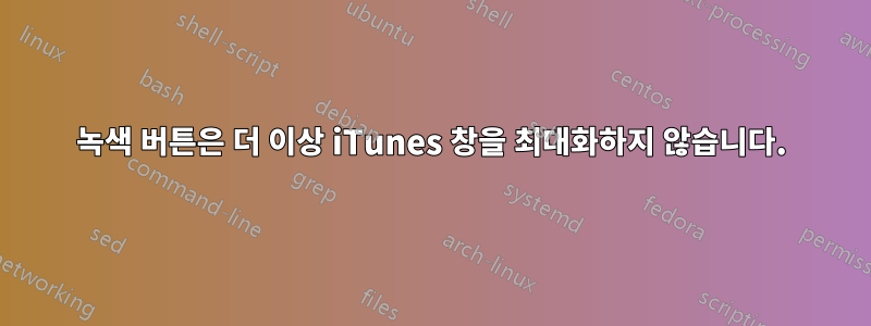 녹색 버튼은 더 이상 iTunes 창을 최대화하지 않습니다.