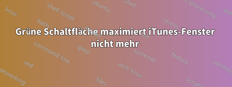 Grüne Schaltfläche maximiert iTunes-Fenster nicht mehr