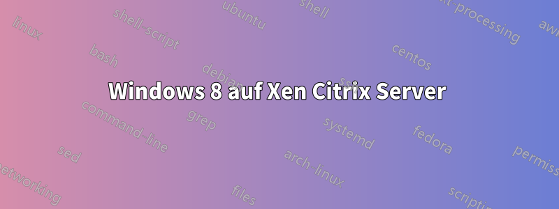 Windows 8 auf Xen Citrix Server