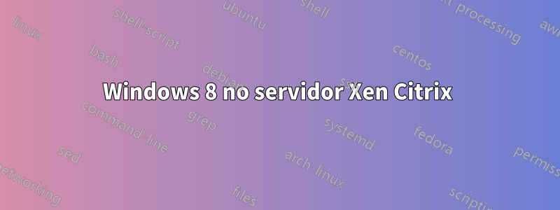 Windows 8 no servidor Xen Citrix