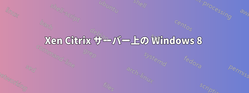 Xen Citrix サーバー上の Windows 8