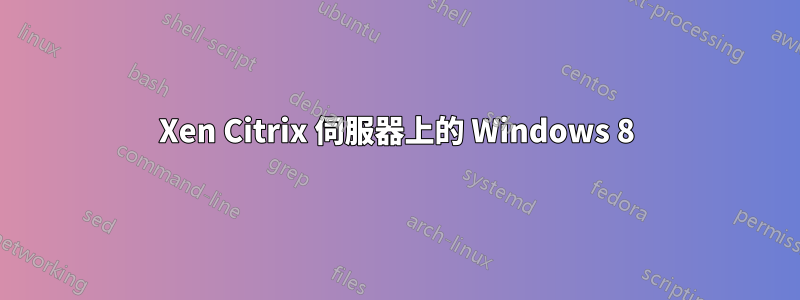 Xen Citrix 伺服器上的 Windows 8