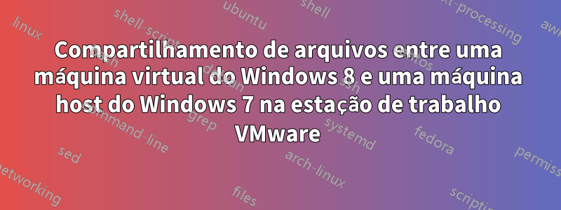 Compartilhamento de arquivos entre uma máquina virtual do Windows 8 e uma máquina host do Windows 7 na estação de trabalho VMware