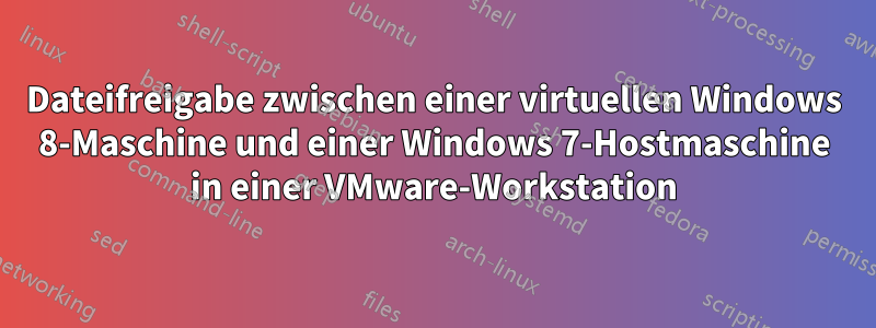 Dateifreigabe zwischen einer virtuellen Windows 8-Maschine und einer Windows 7-Hostmaschine in einer VMware-Workstation