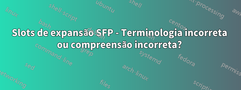 Slots de expansão SFP - Terminologia incorreta ou compreensão incorreta?