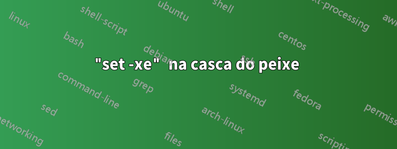 "set -xe" na casca do peixe