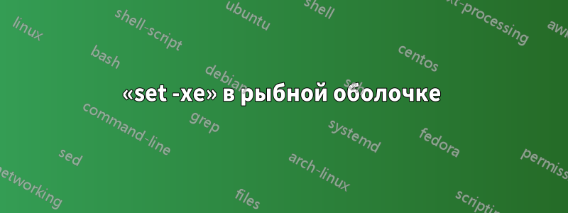 «set -xe» в рыбной оболочке