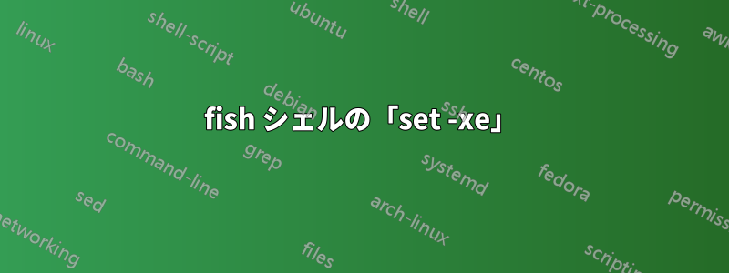 fish シェルの「set -xe」