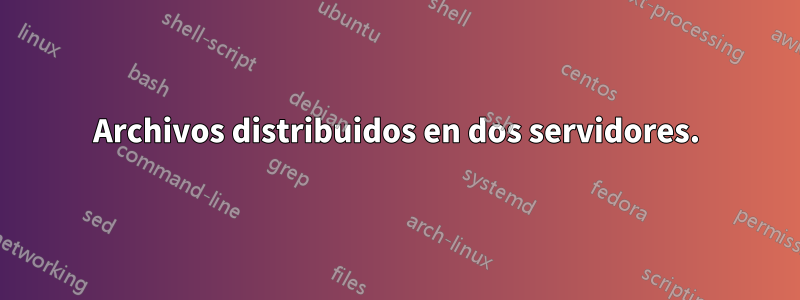 Archivos distribuidos en dos servidores.