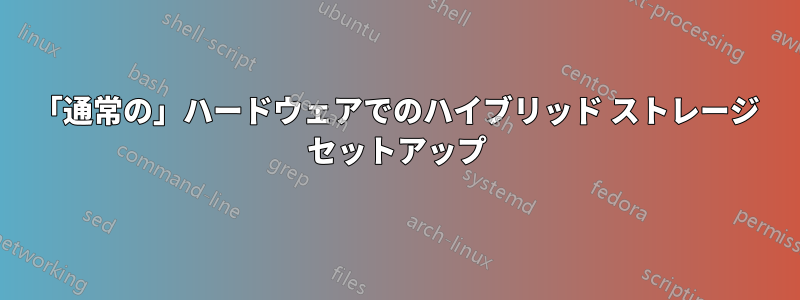 「通常の」ハードウェアでのハイブリッド ストレージ セットアップ