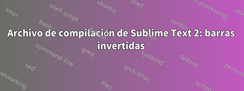 Archivo de compilación de Sublime Text 2: barras invertidas