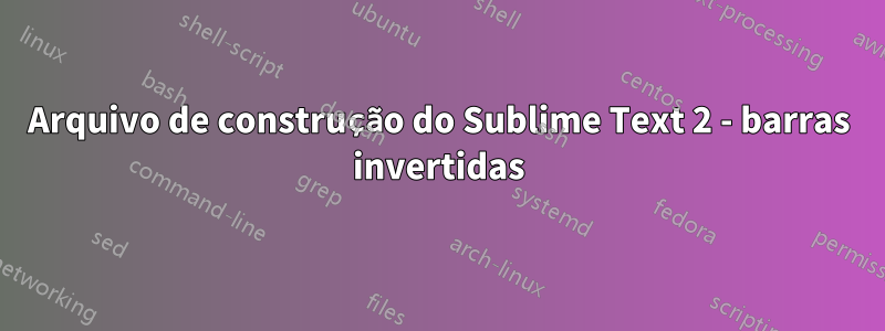 Arquivo de construção do Sublime Text 2 - barras invertidas