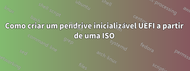 Como criar um pendrive inicializável UEFI a partir de uma ISO