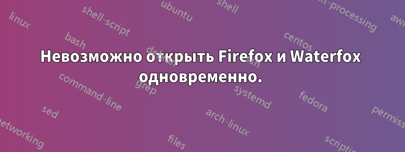 Невозможно открыть Firefox и Waterfox одновременно.