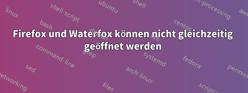 Firefox und Waterfox können nicht gleichzeitig geöffnet werden