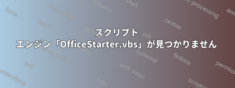 スクリプト エンジン「OfficeStarter.vbs」が見つかりません