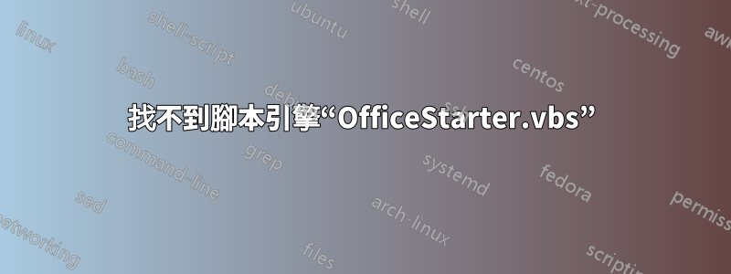 找不到腳本引擎“OfficeStarter.vbs”