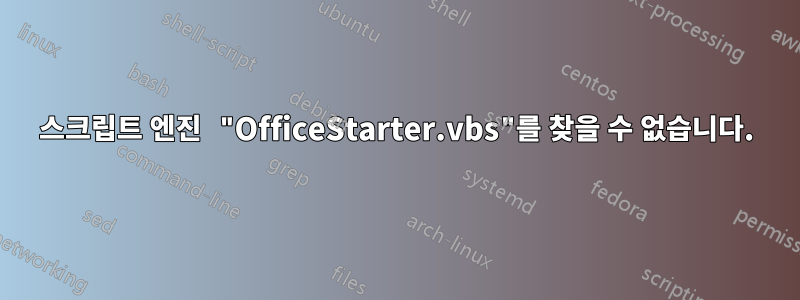 스크립트 엔진 "OfficeStarter.vbs"를 찾을 수 없습니다.