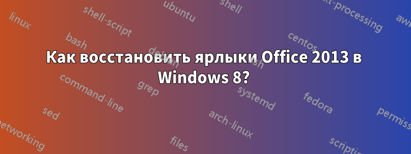 Как восстановить ярлыки Office 2013 в Windows 8?