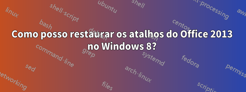 Como posso restaurar os atalhos do Office 2013 no Windows 8?