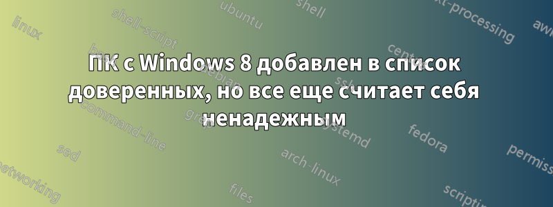 ПК с Windows 8 добавлен в список доверенных, но все еще считает себя ненадежным