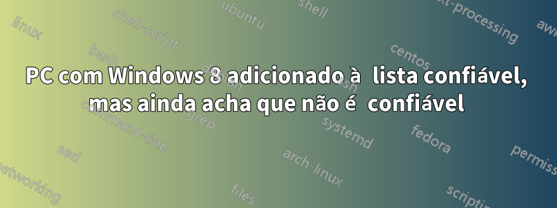 PC com Windows 8 adicionado à lista confiável, mas ainda acha que não é confiável