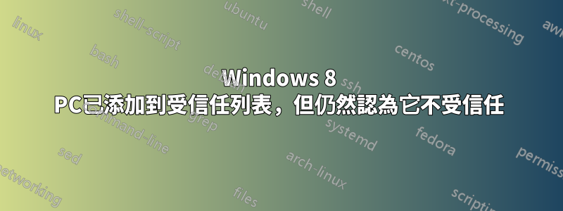 Windows 8 PC已添加到受信任列表，但仍然認為它不受信任