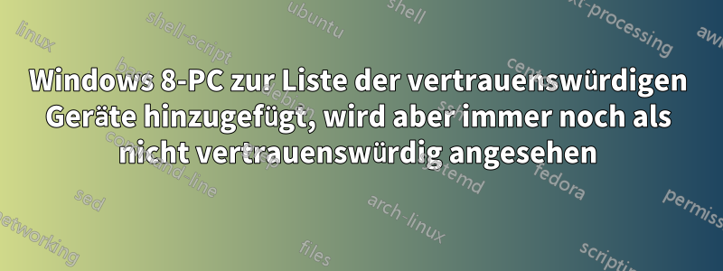 Windows 8-PC zur Liste der vertrauenswürdigen Geräte hinzugefügt, wird aber immer noch als nicht vertrauenswürdig angesehen