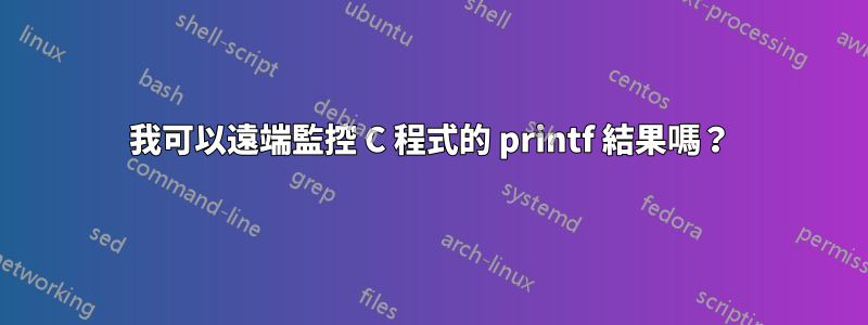 我可以遠端監控 C 程式的 printf 結果嗎？