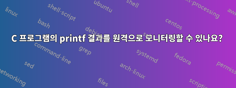 C 프로그램의 printf 결과를 원격으로 모니터링할 수 있나요?